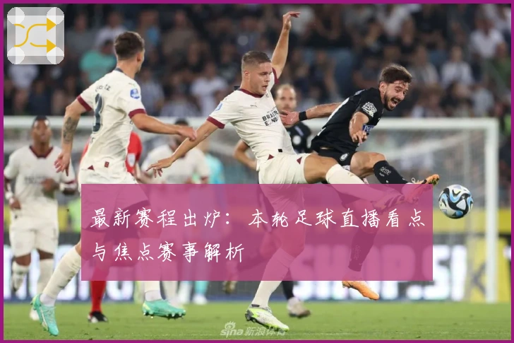 最新赛程出炉：本轮足球直播看点与焦点赛事解析