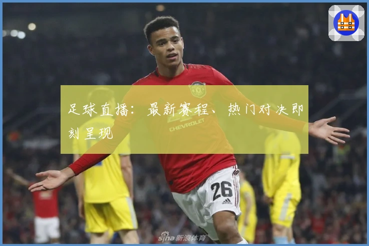 足球直播：最新赛程、热门对决即刻呈现