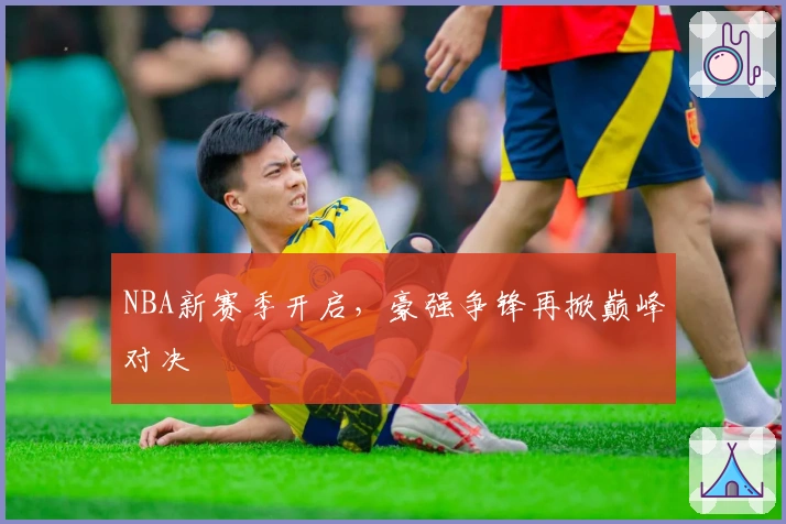 NBA新赛季开启，豪强争锋再掀巅峰对决