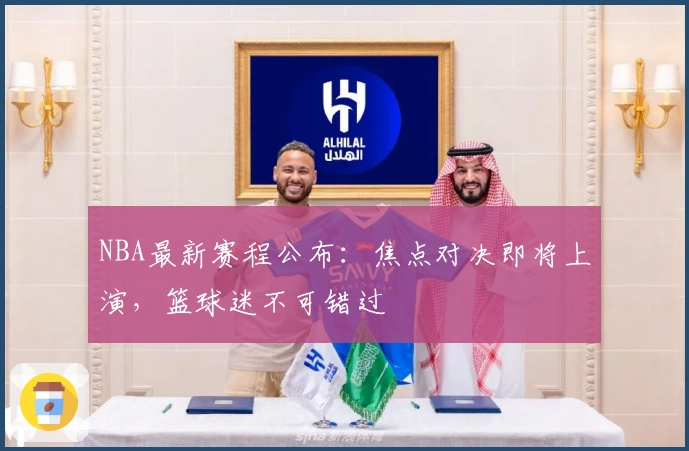 NBA最新赛程公布：焦点对决即将上演，篮球迷不可错过