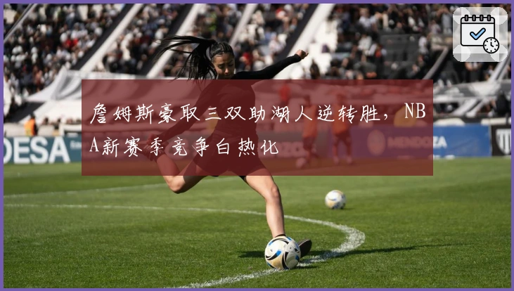 詹姆斯豪取三双助湖人逆转胜，NBA新赛季竞争白热化