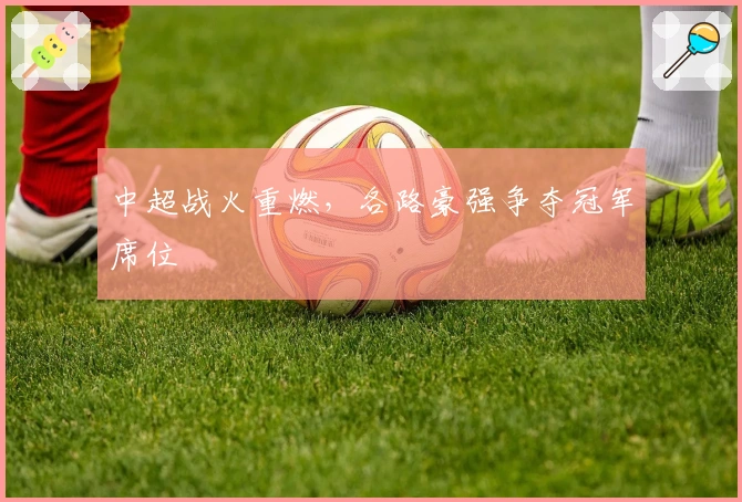 中超战火重燃，各路豪强争夺冠军席位