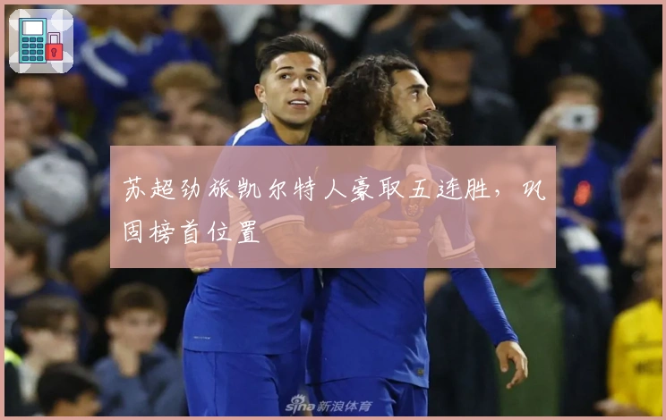 苏超劲旅凯尔特人豪取五连胜，巩固榜首位置