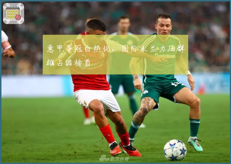 意甲争冠白热化,国际米兰力压群雄占据榜首