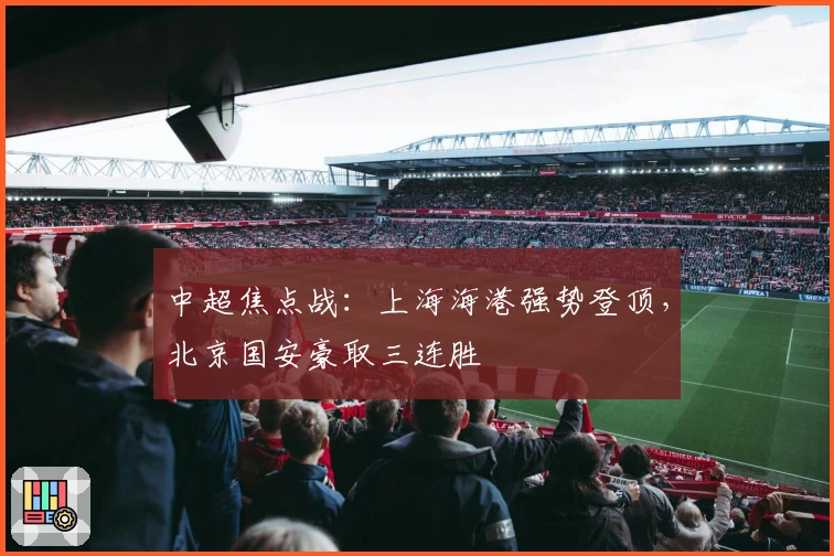 中超焦点战：上海海港强势登顶，北京国安豪取三连胜