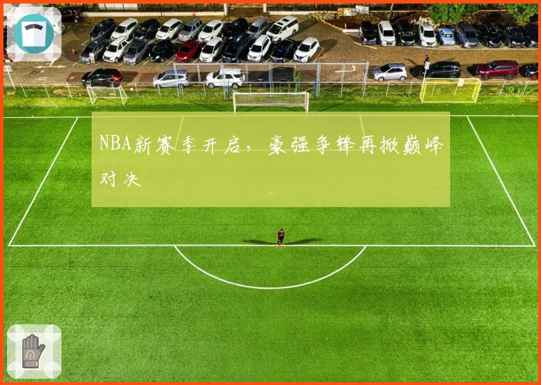 NBA新赛季开启,豪强争锋再掀巅峰对决