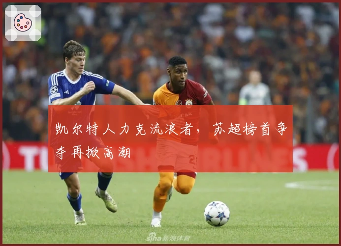 凯尔特人力克流浪者，苏超榜首争夺再掀高潮
