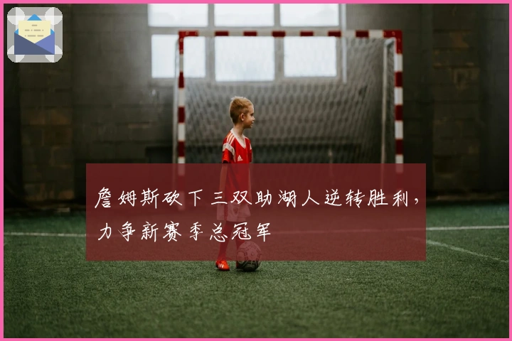 詹姆斯砍下三双助湖人逆转胜利，力争新赛季总冠军