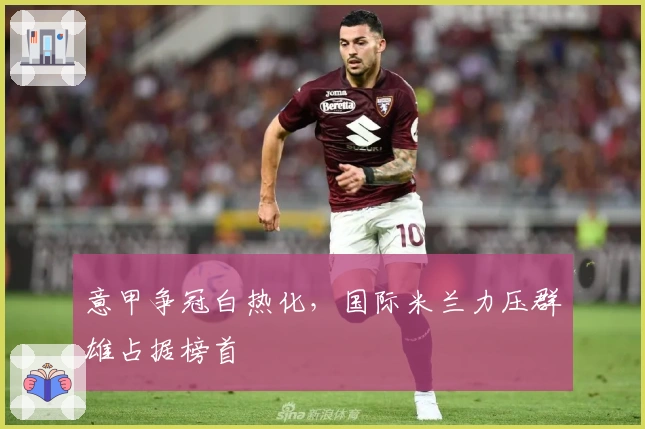 意甲争冠白热化，国际米兰力压群雄占据榜首