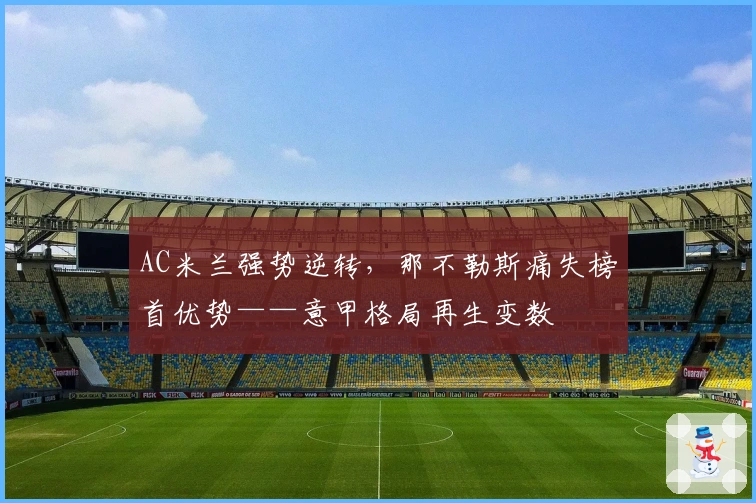 AC米兰强势逆转，那不勒斯痛失榜首优势——意甲格局再生变数