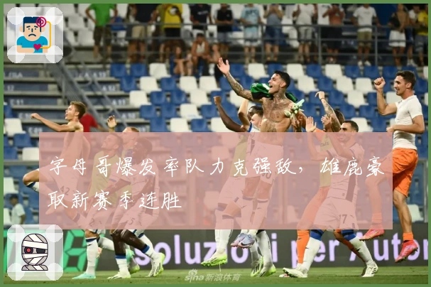 字母哥爆发率队力克强敌，雄鹿豪取新赛季连胜