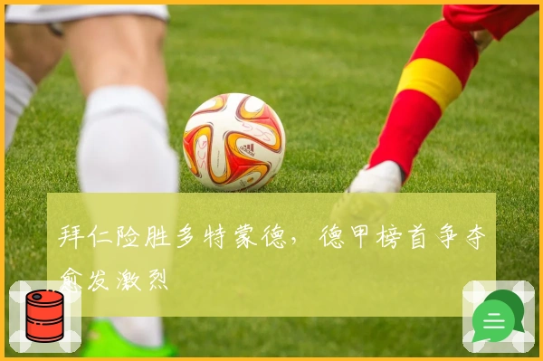 拜仁险胜多特蒙德，德甲榜首争夺愈发激烈