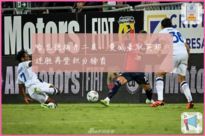 哈兰德梅开二度，曼城豪取英超六连胜再登积分榜首